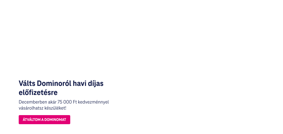 Válts Dominóról havi díjas előfizetésre Decemberben akár 75 000 Ft kedvezménnyel vásárolhatsz készüléket!